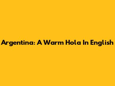 Argentina: A Warm 'Hola' In English
