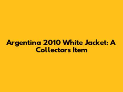Argentina 2010 White Jacket: A Collector's Item