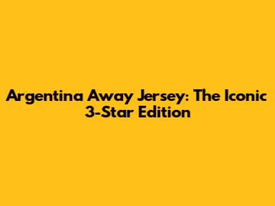 Argentina Away Jersey: The Iconic 3-Star Edition