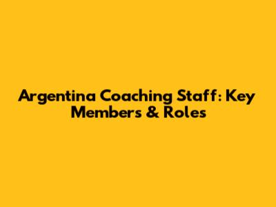 Argentina Coaching Staff: Key Members & Roles