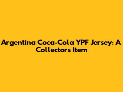 Argentina Coca-Cola YPF Jersey: A Collector's Item