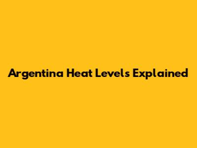 Argentina Heat Levels Explained