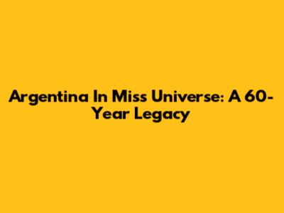Argentina In Miss Universe: A 60-Year Legacy