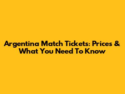 Argentina Match Tickets: Prices & What You Need To Know