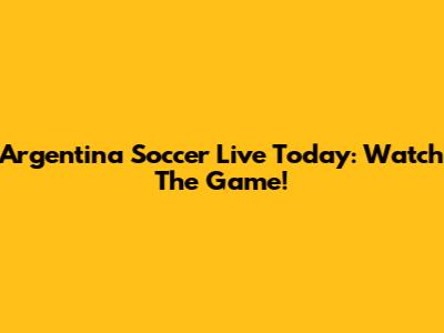 Argentina Soccer Live Today: Watch The Game!