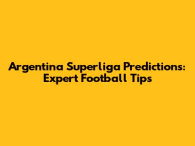 Argentina Superliga Predictions: Expert Football Tips