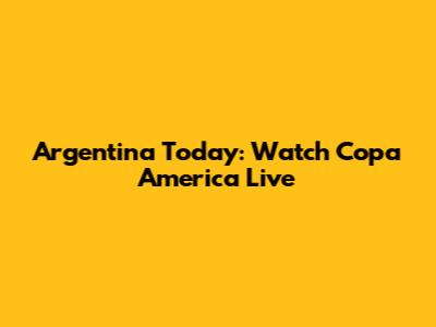 Argentina Today: Watch Copa America Live