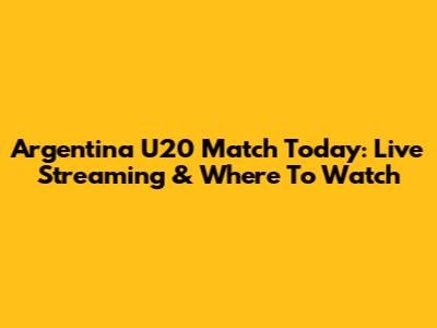 Argentina U20 Match Today: Live Streaming & Where To Watch