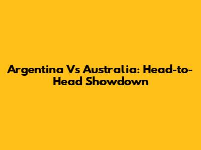 Argentina Vs Australia: Head-to-Head Showdown