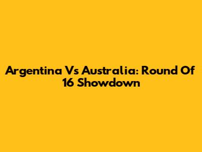 Argentina Vs Australia: Round Of 16 Showdown
