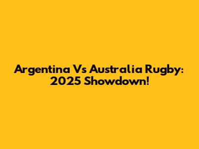 Argentina Vs Australia Rugby: 2025 Showdown!