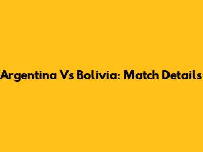Argentina Vs Bolivia: Match Details