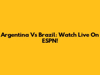 Argentina Vs Brazil: Watch Live On ESPN!