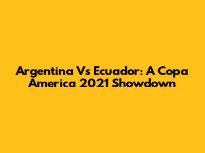 Argentina Vs Ecuador: A Copa America 2021 Showdown