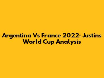 Argentina Vs France 2022: Justin's World Cup Analysis