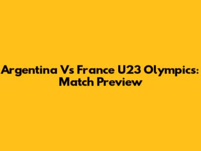 Argentina Vs France U23 Olympics: Match Preview