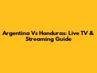 Argentina Vs Honduras: Live TV & Streaming Guide