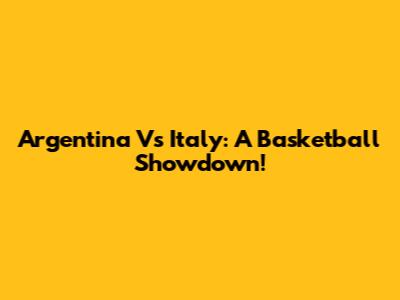 Argentina Vs Italy: A Basketball Showdown!