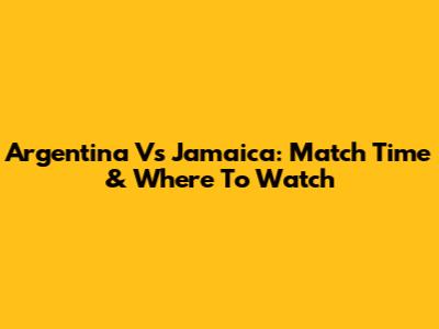 Argentina Vs Jamaica: Match Time & Where To Watch