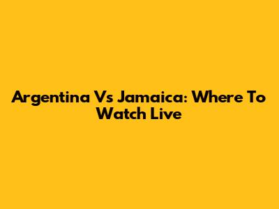 Argentina Vs Jamaica: Where To Watch Live