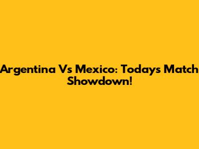 Argentina Vs Mexico: Today's Match Showdown!