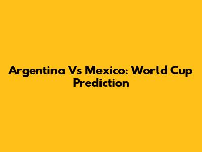 Argentina Vs Mexico: World Cup Prediction