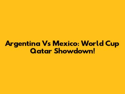 Argentina Vs Mexico: World Cup Qatar Showdown!