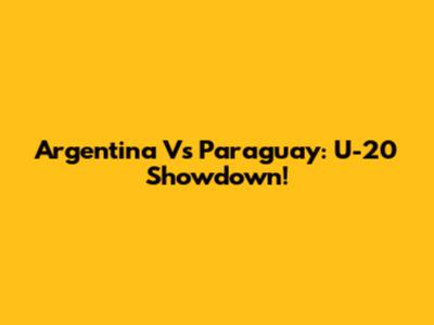 Argentina Vs Paraguay: U-20 Showdown!