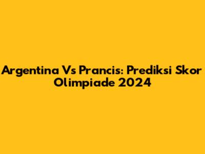Argentina Vs Prancis: Prediksi Skor Olimpiade 2024
