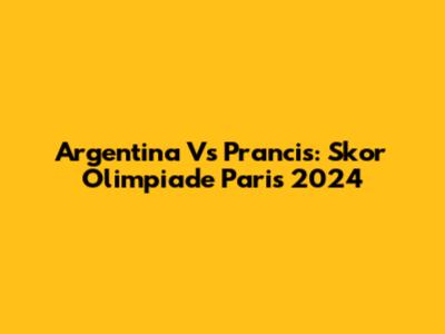 Argentina Vs Prancis: Skor Olimpiade Paris 2024