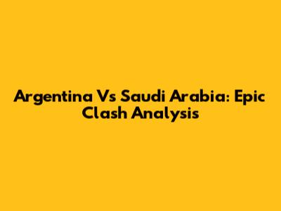Argentina Vs Saudi Arabia: Epic Clash Analysis