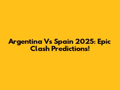 Argentina Vs Spain 2025: Epic Clash Predictions!