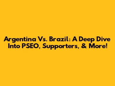 Argentina Vs. Brazil: A Deep Dive Into PSEO, Supporters, & More!