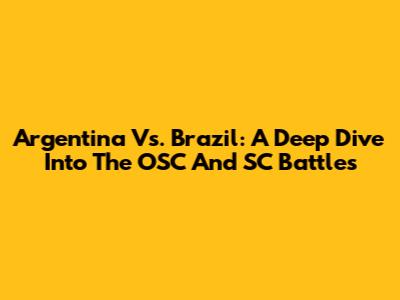 Argentina Vs. Brazil: A Deep Dive Into The OSC And SC Battles