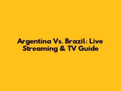 Argentina Vs. Brazil: Live Streaming & TV Guide