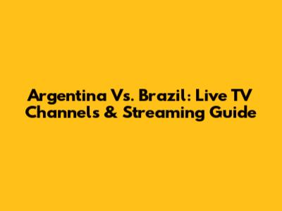 Argentina Vs. Brazil: Live TV Channels & Streaming Guide