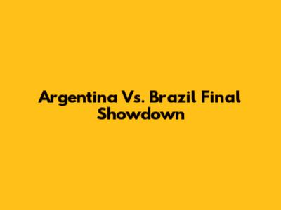 Argentina Vs. Brazil Final Showdown