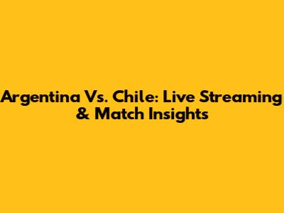 Argentina Vs. Chile: Live Streaming & Match Insights