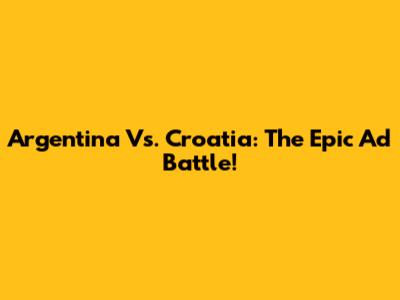 Argentina Vs. Croatia: The Epic Ad Battle!