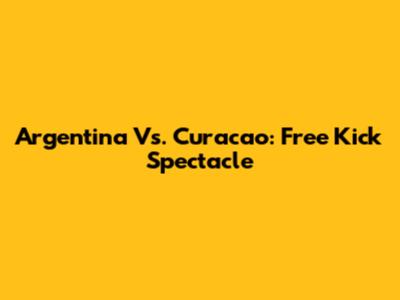 Argentina Vs. Curacao: Free Kick Spectacle