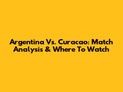 Argentina Vs. Curacao: Match Analysis & Where To Watch