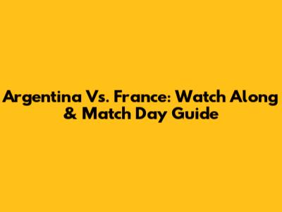 Argentina Vs. France: Watch Along & Match Day Guide