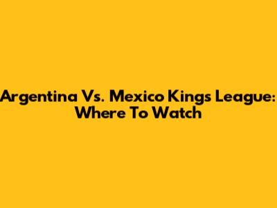 Argentina Vs. Mexico Kings League: Where To Watch