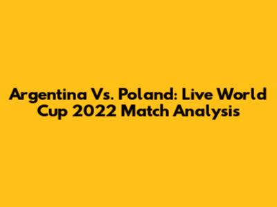 Argentina Vs. Poland: Live World Cup 2022 Match Analysis