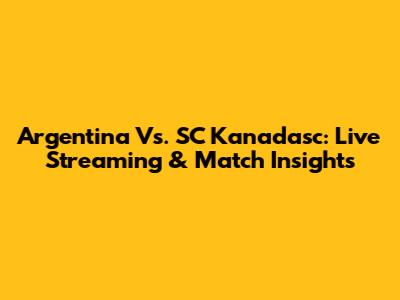 Argentina Vs. SC Kanadasc: Live Streaming & Match Insights