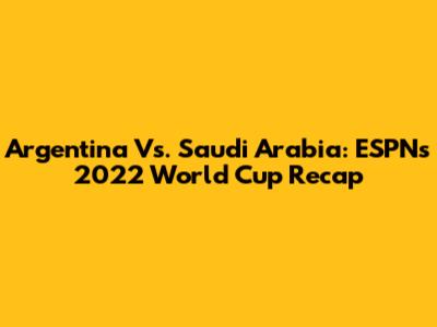 Argentina Vs. Saudi Arabia: ESPN's 2022 World Cup Recap