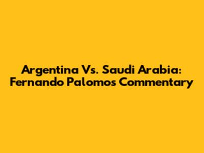 Argentina Vs. Saudi Arabia: Fernando Palomo's Commentary