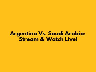 Argentina Vs. Saudi Arabia: Stream & Watch Live!
