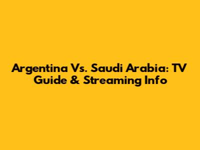 Argentina Vs. Saudi Arabia: TV Guide & Streaming Info