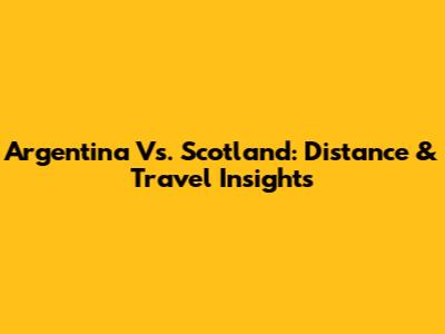 Argentina Vs. Scotland: Distance & Travel Insights